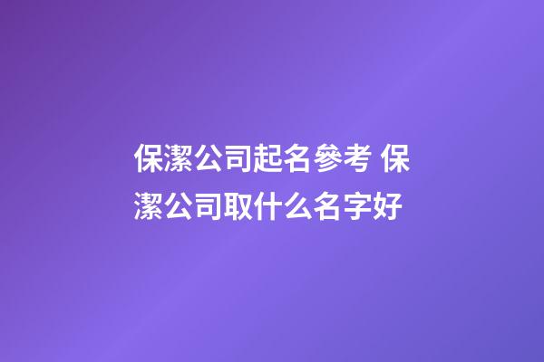 保潔公司起名參考 保潔公司取什么名字好-第1張-公司起名-玄機派